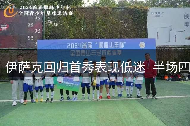 伊萨克回归首秀表现低迷 半场四项数据颗粒无收